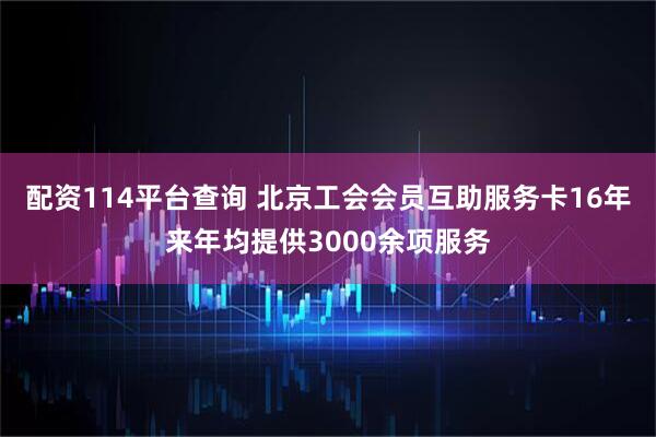配资114平台查询 北京工会会员互助服务卡16年来年均提供3000余项服务