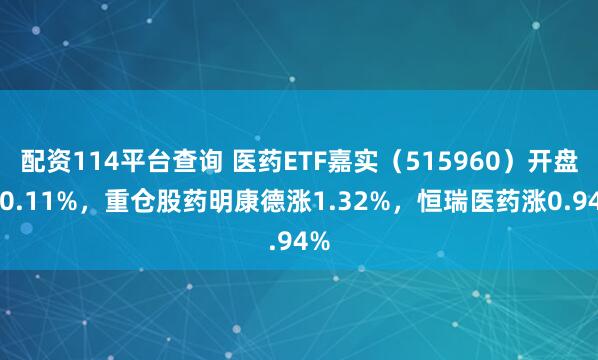 配资114平台查询 医药ETF嘉实（515960）开盘跌0.11%，重仓股药明康德涨1.32%，恒瑞医药涨0.94%