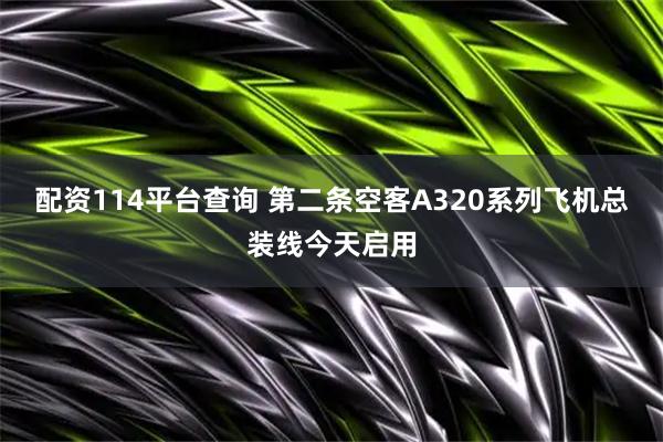 配资114平台查询 第二条空客A320系列飞机总装线今天启用