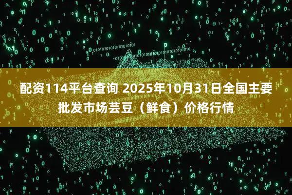 配资114平台查询 2025年10月31日全国主要批发市场芸豆（鲜食）价格行情