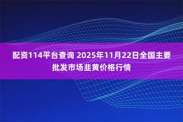 配资114平台查询 2025年11月22日全国主要批发市场韭黄价格行情