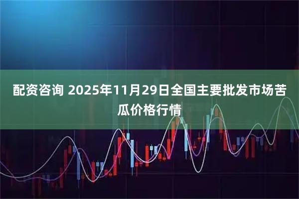 配资咨询 2025年11月29日全国主要批发市场苦瓜价格行情