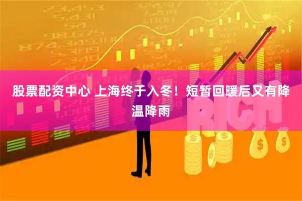 股票配资中心 上海终于入冬！短暂回暖后又有降温降雨