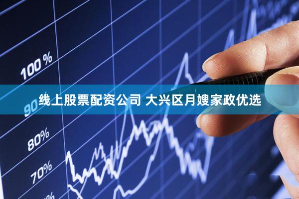 线上股票配资公司 大兴区月嫂家政优选